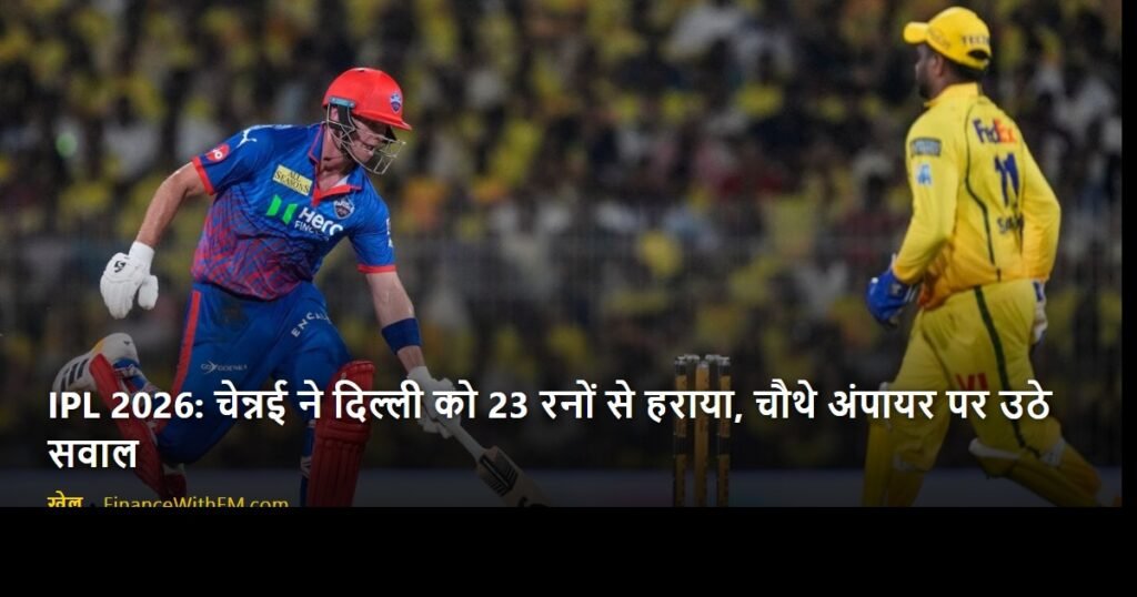 IPL 2026: चेन्नई ने दिल्ली को 23 रनों से हराया, चौथे अंपायर पर उठे सवाल